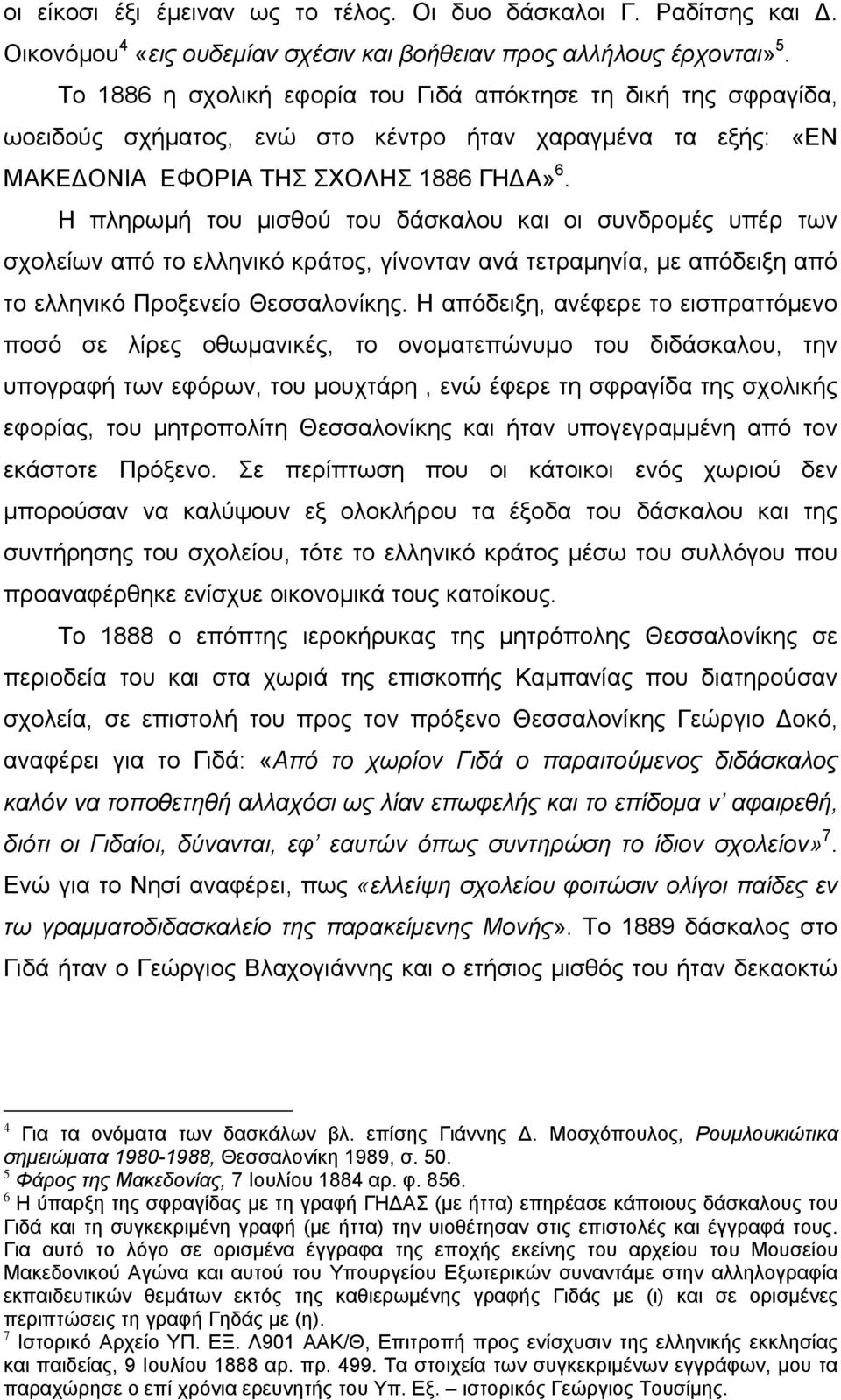 Η πληρωμή του μισθού του δάσκαλου και οι συνδρομές υπέρ των σχολείων από το ελληνικό κράτος, γίνονταν ανά τετραμηνία, με απόδειξη από το ελληνικό Προξενείο Θεσσαλονίκης.