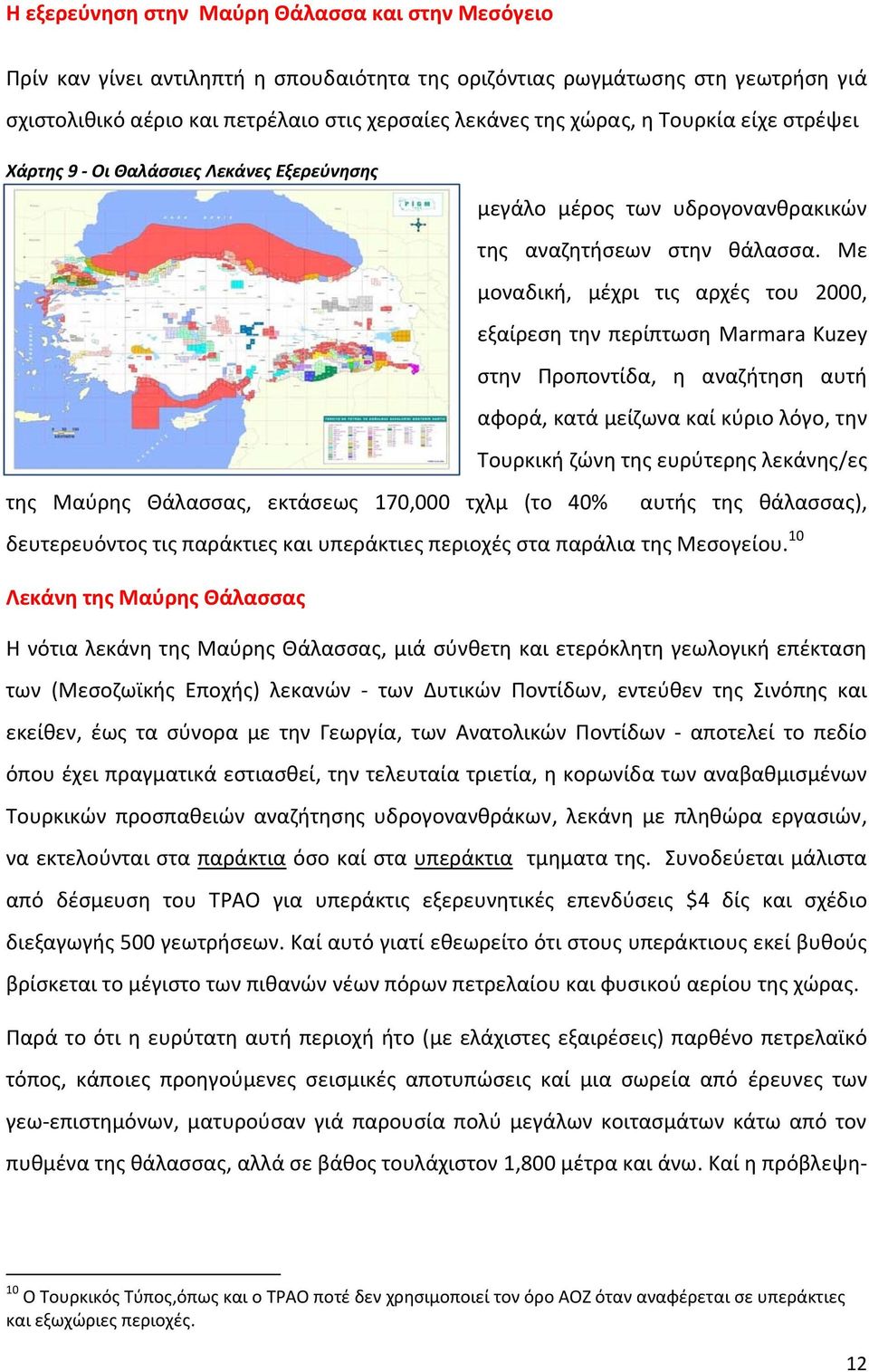 Με μοναδική, μέχρι τις αρχές του 2000, εξαίρεση την περίπτωση Marmara Kuzey στην Προποντίδα, η αναζήτηση αυτή αφορά, κατά μείζωνα καί κύριο λόγο, την Τουρκική ζώνη της ευρύτερης λεκάνης/ες της Μαύρης