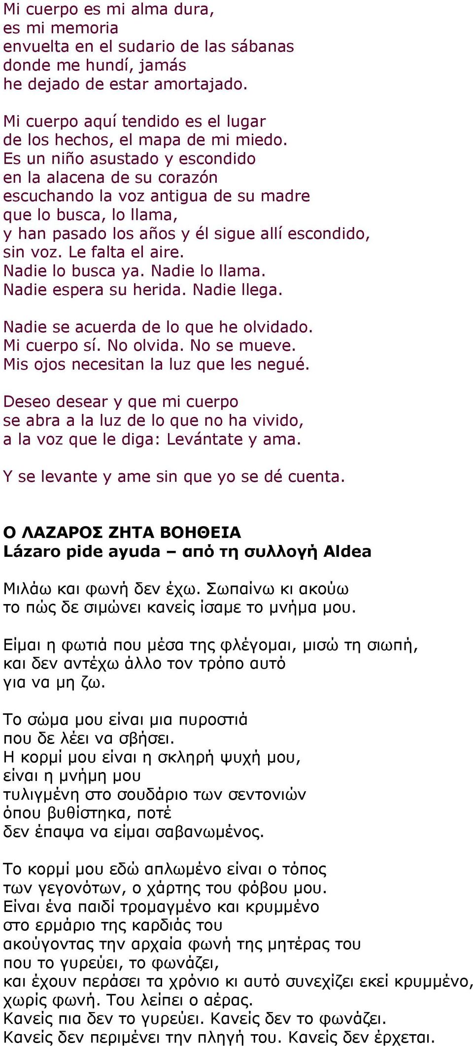 Es un niño asustado y escondido en la alacena de su corazón escuchando la voz antigua de su madre que lo busca, lo llama, y han pasado los años y él sigue allí escondido, sin voz. Le falta el aire.