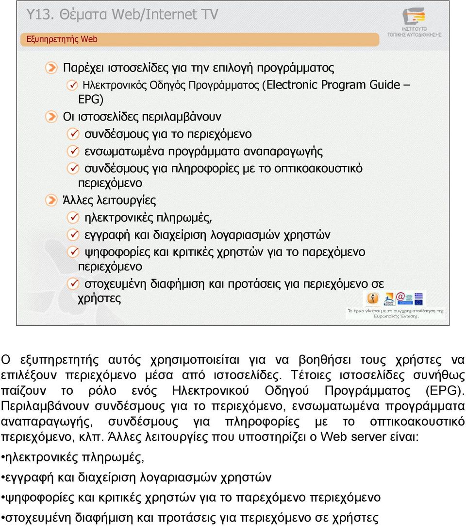 χρηστών ψηφοφορίες και κριτικές χρηστών για το παρεχόµενο περιεχόµενο στοχευµένη διαφήµιση και προτάσεις για περιεχόµενο σε χρήστες Ο εξυπηρετητής αυτός χρησιµοποιείται για να βοηθήσει τους χρήστες