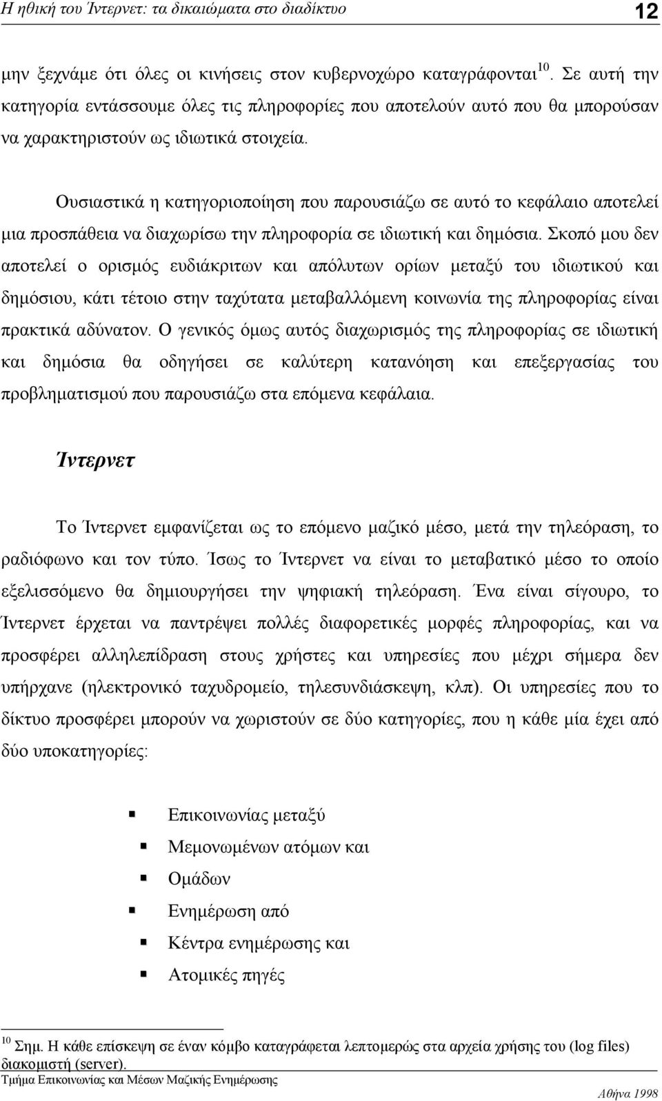 Σκοπό μου δεν αποτελεί ο ορισμός ευδιάκριτων και απόλυτων ορίων μεταξύ του ιδιωτικού και δημόσιου, κάτι τέτοιο στην ταχύτατα μεταβαλλόμενη κοινωνία της πληροφορίας είναι πρακτικά αδύνατον.