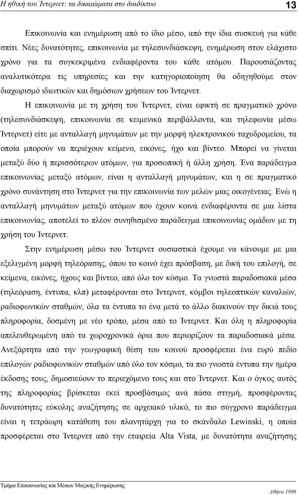 Παρουσιάζοντας αναλυτικότερα τις υπηρεσίες και την κατηγοριοποίηση θα οδηγηθούμε στον διαχωρισμό ιδιωτικών και δημόσιων χρήσεων του Ίντερνετ.