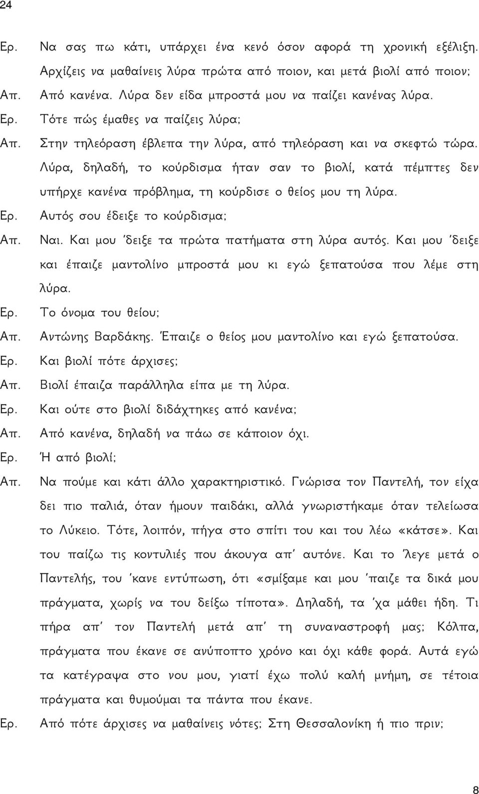 Λύρα, δηλαδή, το κούρδισμα ήταν σαν το βιολί, κατά πέμπτες δεν υπήρχε κανένα πρόβλημα, τη κούρδισε ο θείος μου τη λύρα. Αυτός σου έδειξε το κούρδισμα; Ναι.