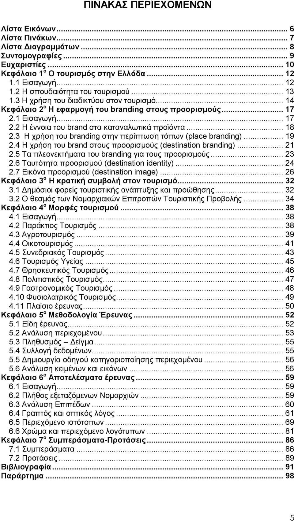 3 Η χρήση του branding στην περίπτωση τόπων (place branding)... 19 2.4 Η χρήση του brand στους προορισµούς (destination branding)... 21 2.5 Τα πλεονεκτήµατα του branding για τους προορισµούς... 23 2.