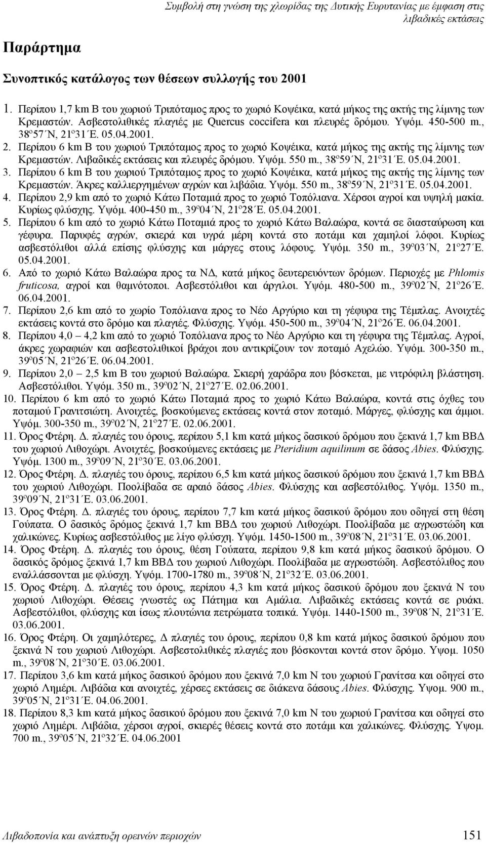 , 38º57 N, 21º31 E. 05.04.2001. 2. Περίπου 6 km Β του χωριού Τριπόταμος προς το χωριό Κοψέικα, κατά μήκος της ακτής της λίμνης των Κρεμαστών. Λιβαδικές εκτάσεις και πλευρές δρόμου. Υψόμ. 550 m.