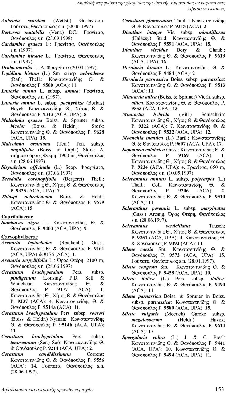 nebrodense (Raf.) Thell.: Κωνσταντινίδης Θ. & Θανόπουλος Ρ. 9500 (ACA): 11. Lunaria annua L. subsp. annua: Γρανίτσα, Lunaria annua L. subsp. pachyrhiza (Borbas) Hayek: Κωνσταντινίδης Θ., Χήτος Θ.