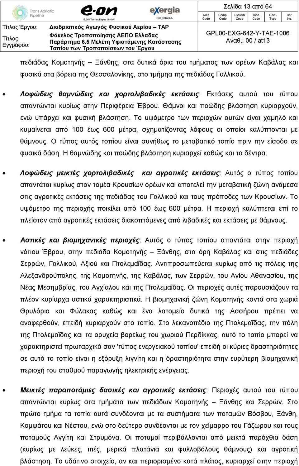 Το υψόμετρο των περιοχών αυτών είναι χαμηλό και κυμαίνεται από 100 έως 600 μέτρα, σχηματίζοντας λόφους οι οποίοι καλύπτονται με θάμνους.