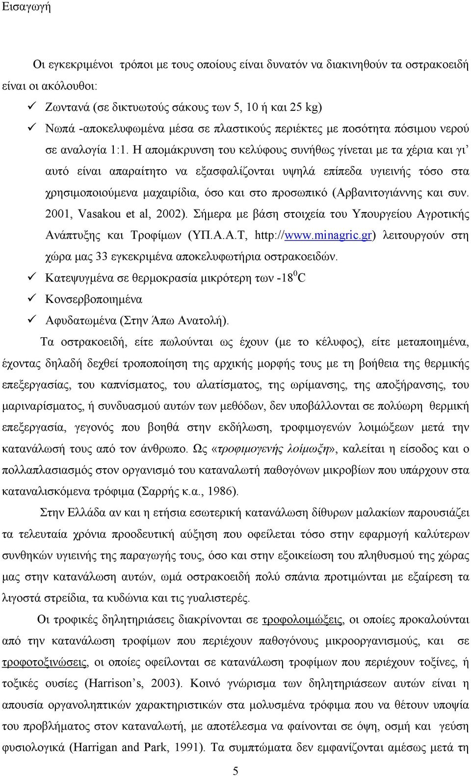 Η απομάκρυνση του κελύφους συνήθως γίνεται με τα χέρια και γι αυτό είναι απαραίτητο να εξασφαλίζονται υψηλά επίπεδα υγιεινής τόσο στα χρησιμοποιούμενα μαχαιρίδια, όσο και στο προσωπικό