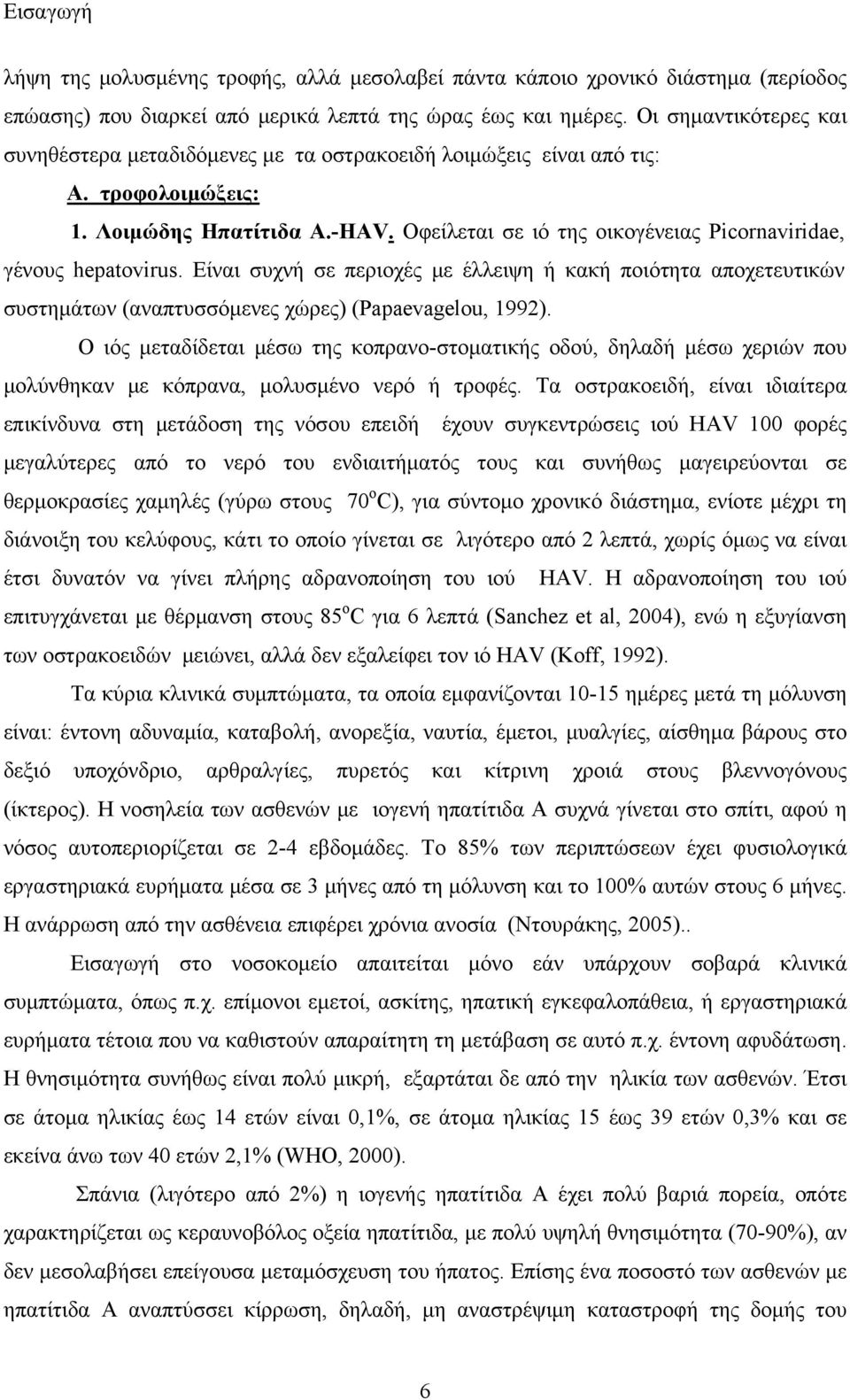 Οφείλεται σε ιό της οικογένειας Picornaviridae, γένους hepatovirus. Είναι συχνή σε περιοχές με έλλειψη ή κακή ποιότητα αποχετευτικών συστημάτων (αναπτυσσόμενες χώρες) (Papaevagelou, 1992).