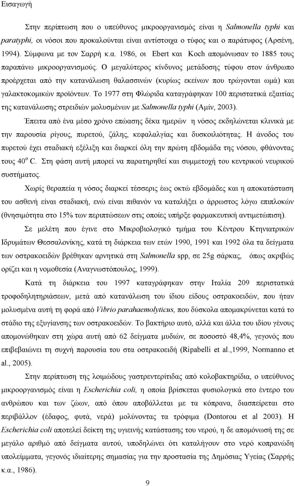 Ο μεγαλύτερος κίνδυνος μετάδοσης τύφου στον άνθρωπο προέρχεται από την κατανάλωση θαλασσινών (κυρίως εκείνων που τρώγονται ωμά) και γαλακτοκομικών προϊόντων.