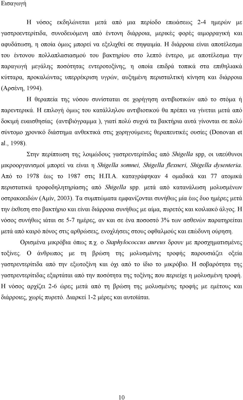 Η διάρροια είναι αποτέλεσμα του έντονου πολλαπλασιασμού του βακτηρίου στο λεπτό έντερο, με αποτέλεσμα την παραγωγή μεγάλης ποσότητας εντεροτοξίνης, η οποία επιδρά τοπικά στα επιθηλιακά κύτταρα,