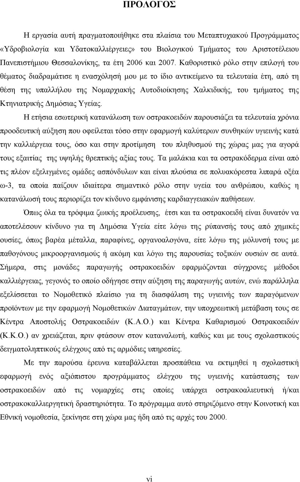 Καθοριστικό ρόλο στην επιλογή του θέματος διαδραμάτισε η ενασχόλησή μου με το ίδιο αντικείμενο τα τελευταία έτη, από τη θέση της υπαλλήλου της Νομαρχιακής Αυτοδιοίκησης Χαλκιδικής, του τμήματος της