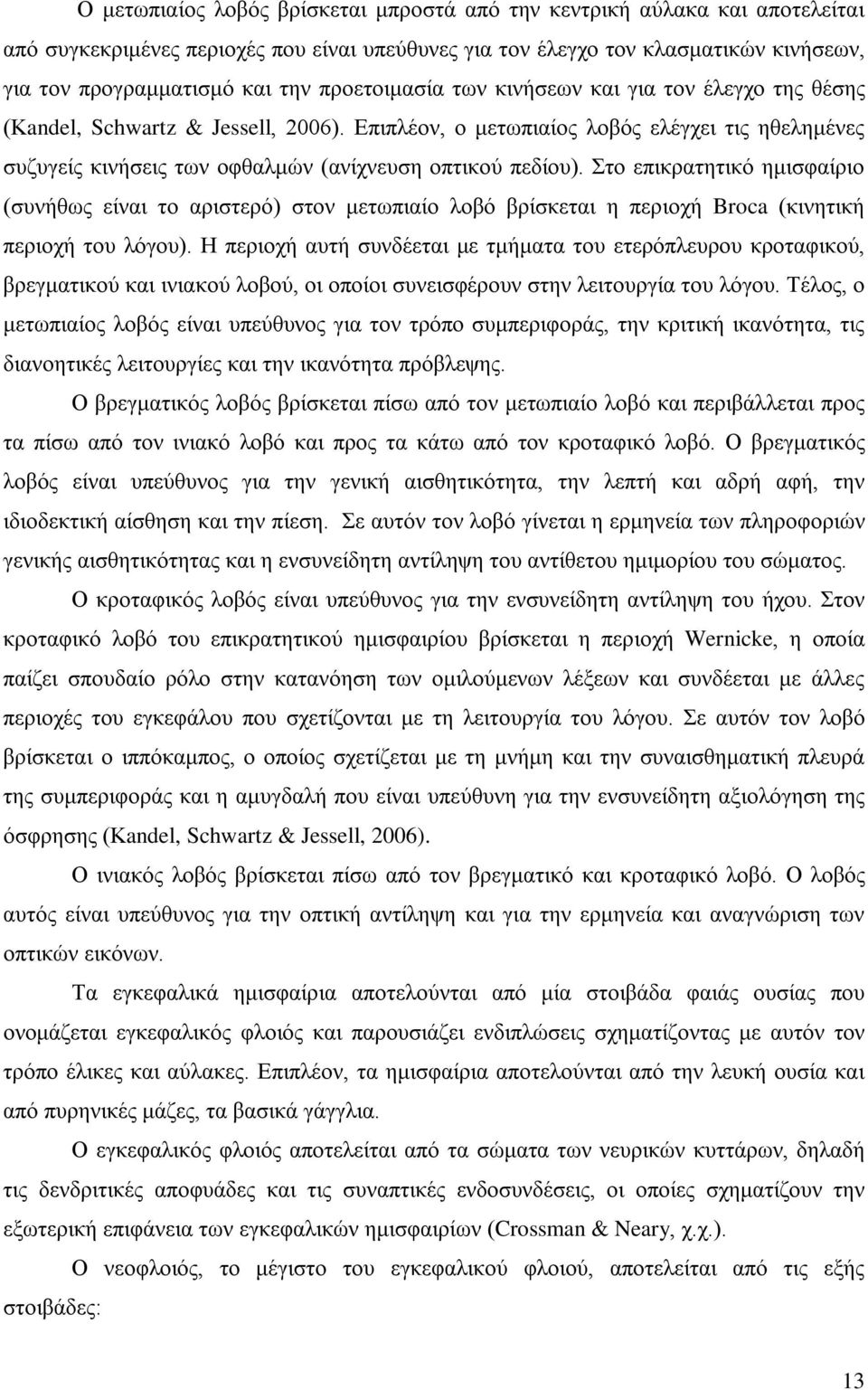 Επιπλέον, ο μετωπιαίος λοβός ελέγχει τις ηθελημένες συζυγείς κινήσεις των οφθαλμών (ανίχνευση οπτικού πεδίου).