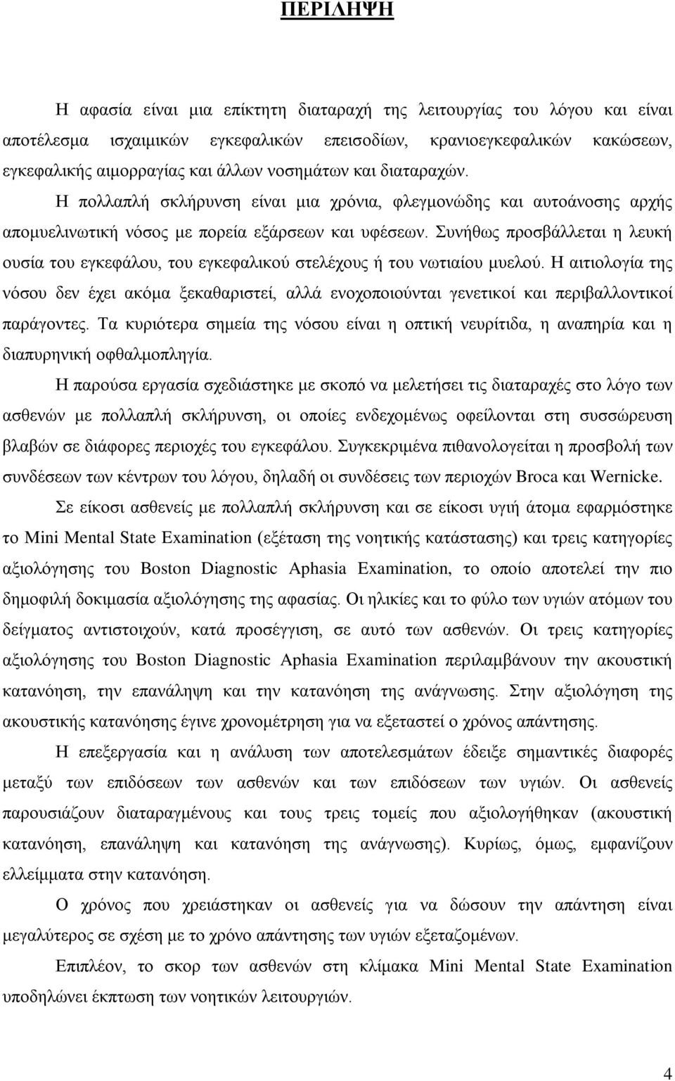 Συνήθως προσβάλλεται η λευκή ουσία του εγκεφάλου, του εγκεφαλικού στελέχους ή του νωτιαίου μυελού.