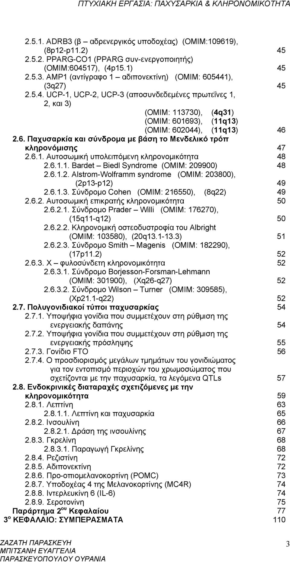 6.1. Αυτοσωμική υπολειπόμενη κληρονομικότητα 48 2.6.1.1. Bardet Biedl Syndrome (OMIM: 209900) 48 2.6.1.2. Alstrom-Wolframm syndrome (OMIM: 203800), (2p13-p12) 49 2.6.1.3. Σύνδρομο Cohen (OMIM: 216550), (8q22) 49 2.