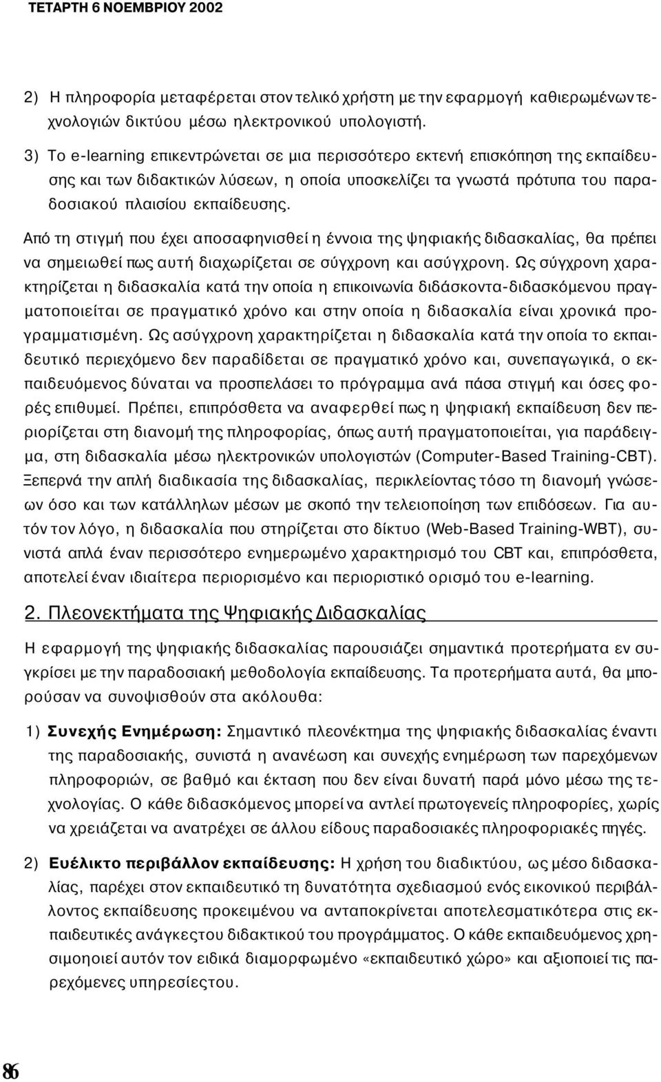 Από τη στιγμή που έχει αποσαφηνισθεί η έννοια της ψηφιακής διδασκαλίας, θα πρέπει να σημειωθεί πως αυτή διαχωρίζεται σε σύγχρονη και ασύγχρονη.