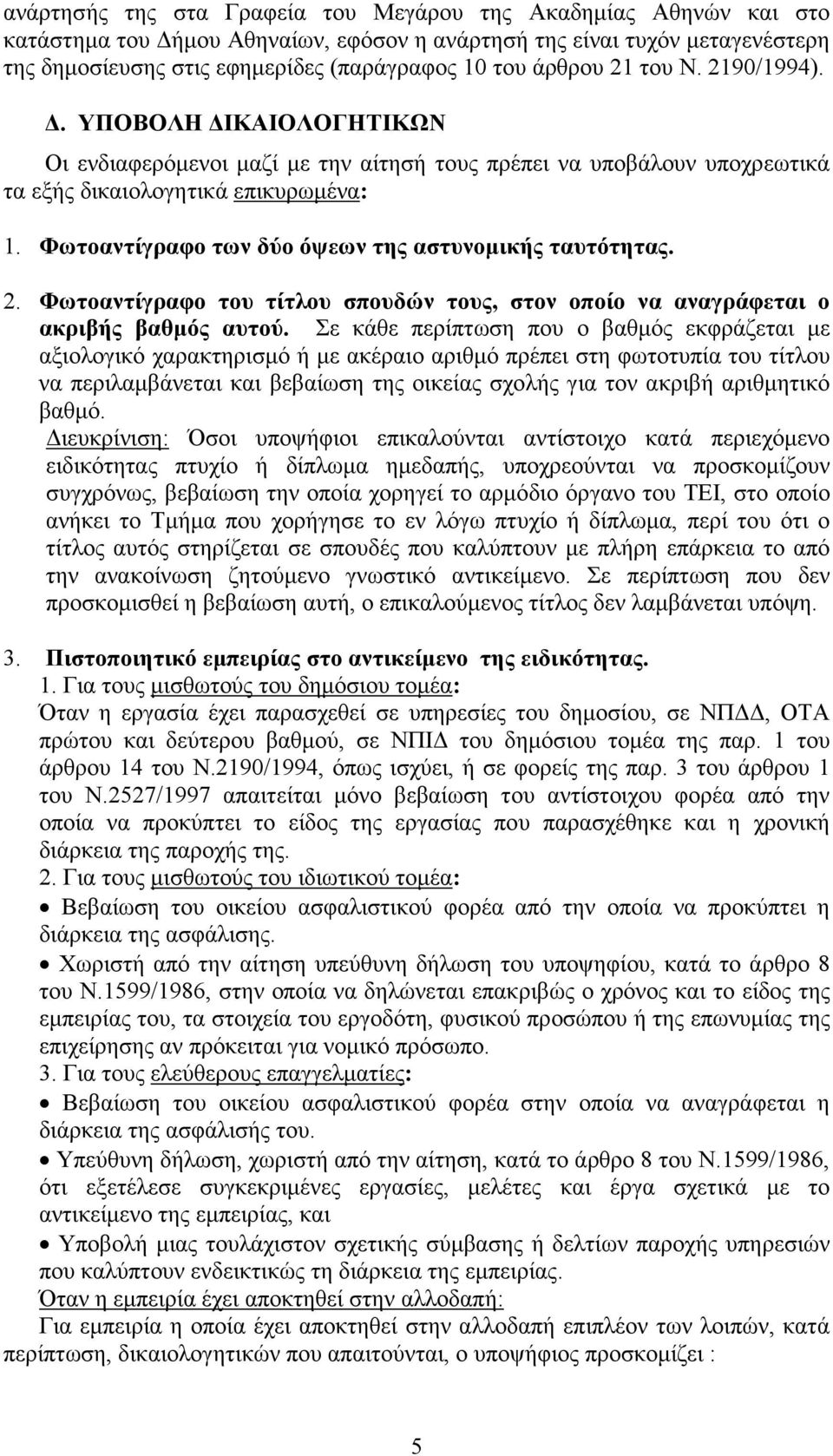 Φωτοαντίγραφο των δύο όψεων της αστυνοµικής ταυτότητας. 2. Φωτοαντίγραφο του τίτλου σπουδών τους, στον οποίο να αναγράφεται ο ακριβής βαθµός αυτού.