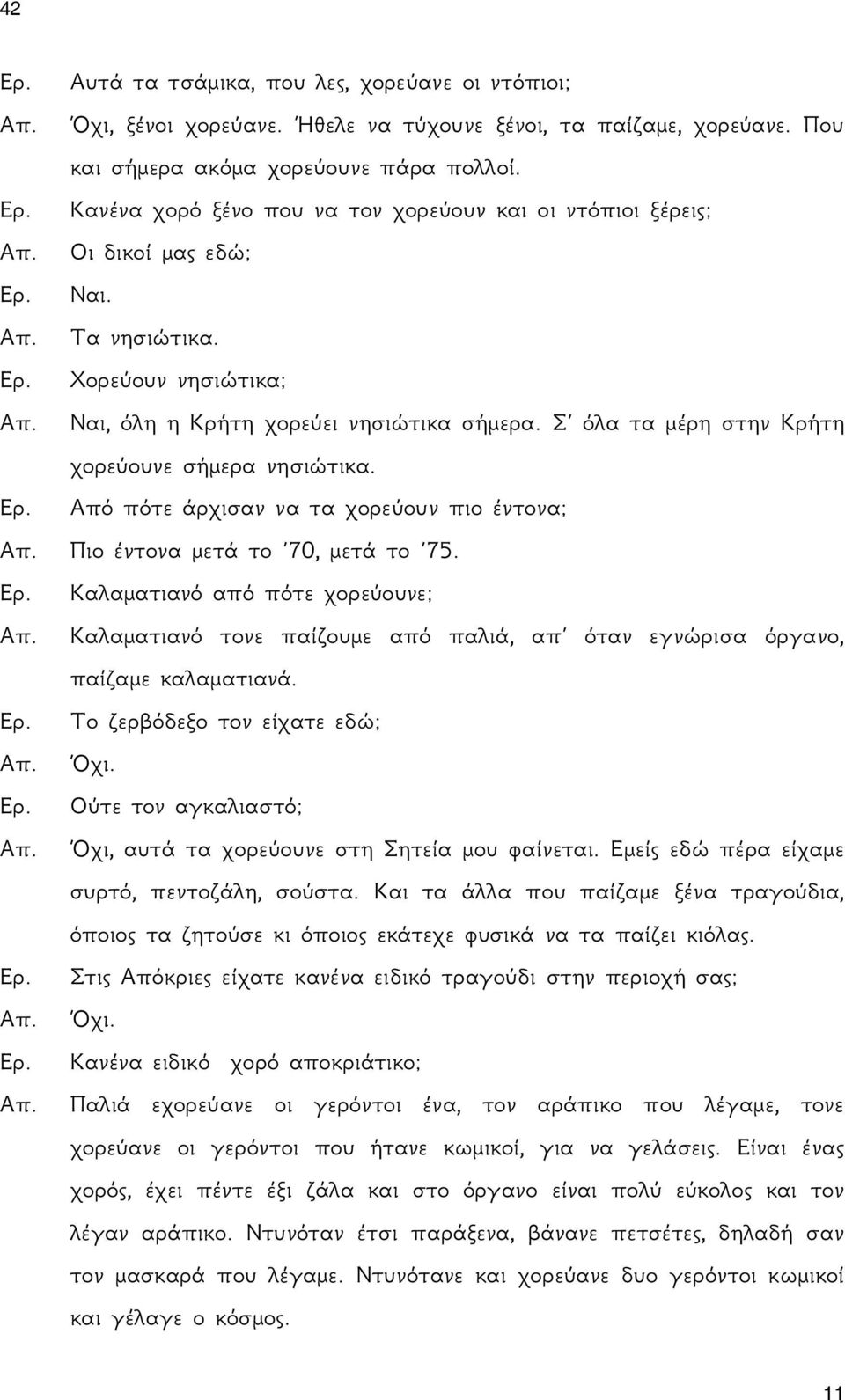 Σ όλα τα μέρη στην Κρήτη χορεύουνε σήμερα νησιώτικα. Από πότε άρχισαν να τα χορεύουν πιο έντονα; Πιο έντονα μετά το 70, μετά το 75.