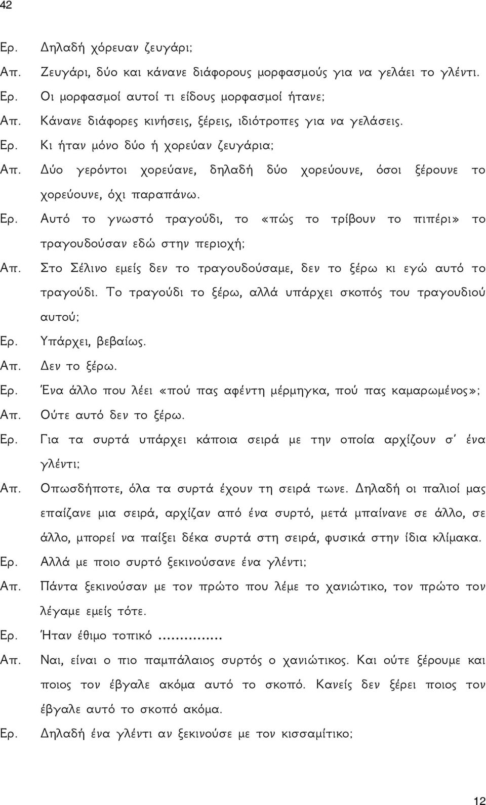 Κι ήταν μόνο δύο ή χορεύαν ζευγάρια; Δύο γερόντοι χορεύανε, δηλαδή δύο χορεύουνε, όσοι ξέρουνε το χορεύουνε, όχι παραπάνω.