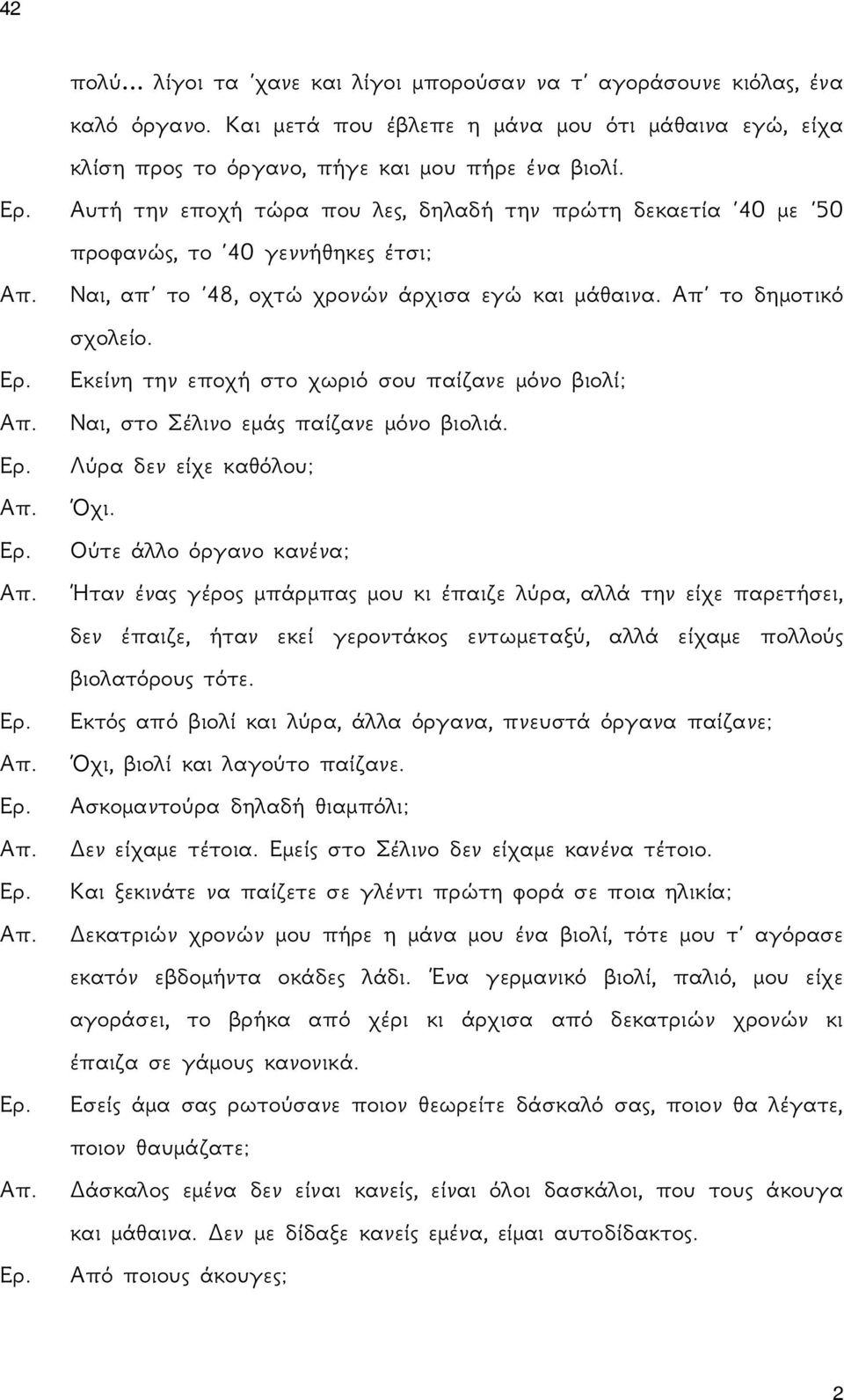 Εκείνη την εποχή στο χωριό σου παίζανε μόνο βιολί; Ναι, στο Σέλινο εμάς παίζανε μόνο βιολιά. Λύρα δεν είχε καθόλου; Όχι.