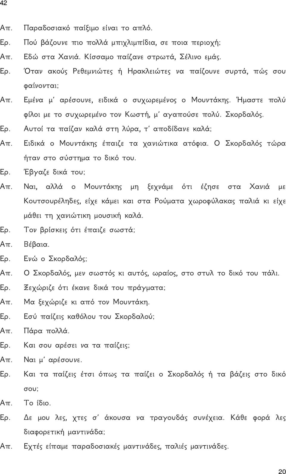 Αυτοί τα παίζαν καλά στη λύρα, τ αποδίδανε καλά; Ειδικά ο Μουντάκης έπαιζε τα χανιώτικα ατόφια. Ο Σκορδαλός τώρα ήταν στο σύστημα το δικό του.