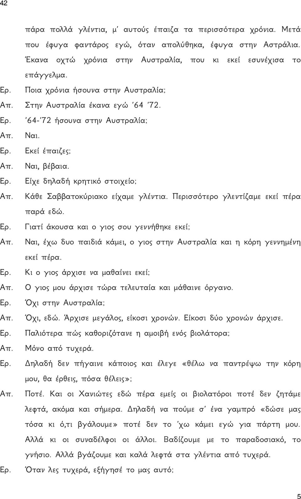 Περισσότερο γλεντίζαμε εκεί πέρα παρά εδώ. Γιατί άκουσα και ο γιος σου γεννήθηκε εκεί; Ναι, έχω δυο παιδιά κάμει, ο γιος στην Αυστραλία και η κόρη γεννημένη εκεί πέρα.