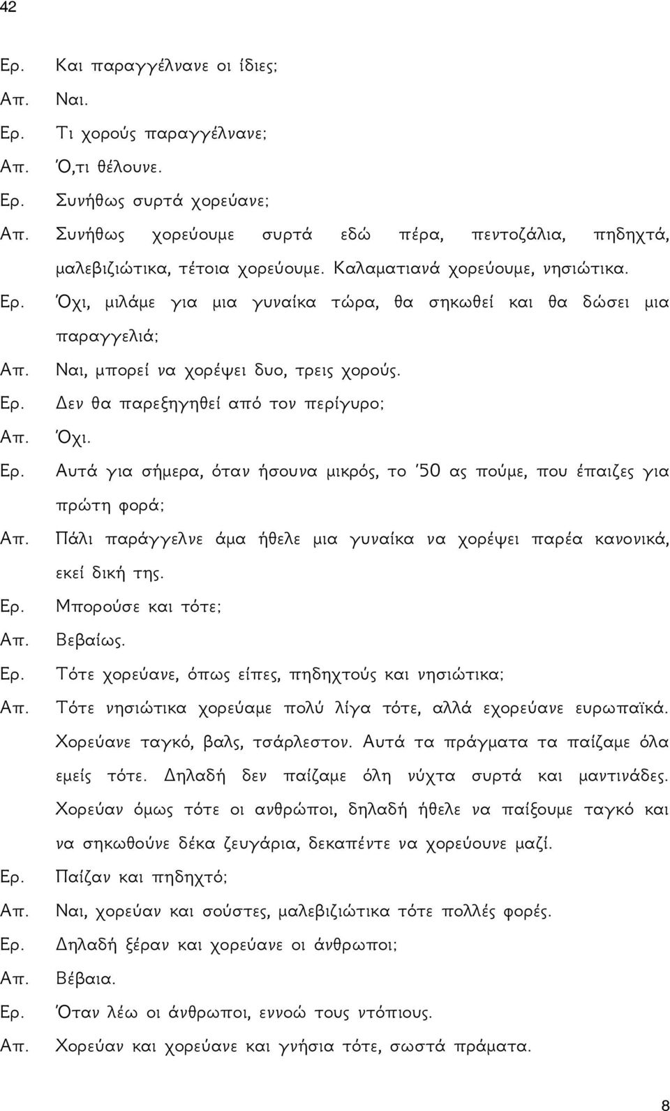 Αυτά για σήμερα, όταν ήσουνα μικρός, το 50 ας πούμε, που έπαιζες για πρώτη φορά; Πάλι παράγγελνε άμα ήθελε μια γυναίκα να χορέψει παρέα κανονικά, εκεί δική της. Μπορούσε και τότε; Βεβαίως.