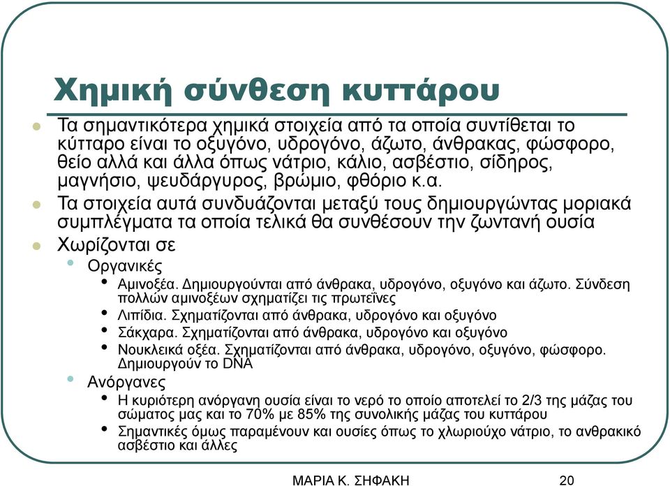 Δημιουργούνται από άνθρακα, υδρογόνο, οξυγόνο και άζωτο. Σύνδεση πολλών αμινοξέων σχηματίζει τις πρωτεΐνες Λιπίδια. Σχηματίζονται από άνθρακα, υδρογόνο και οξυγόνο Σάκχαρα.