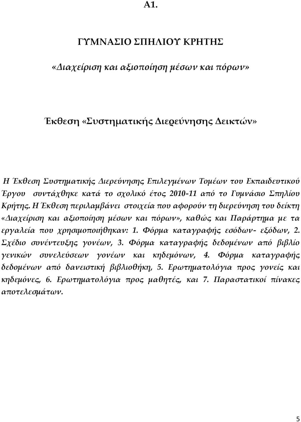 Η Έκθεση περιλαμβάνει στοιχεία που αφορούν τη διερεύνηση του δείκτη «Διαχείριση και αξιοποίηση μέσων και πόρων», καθώς και Παράρτημα με τα εργαλεία που χρησιμοποιήθηκαν: 1.