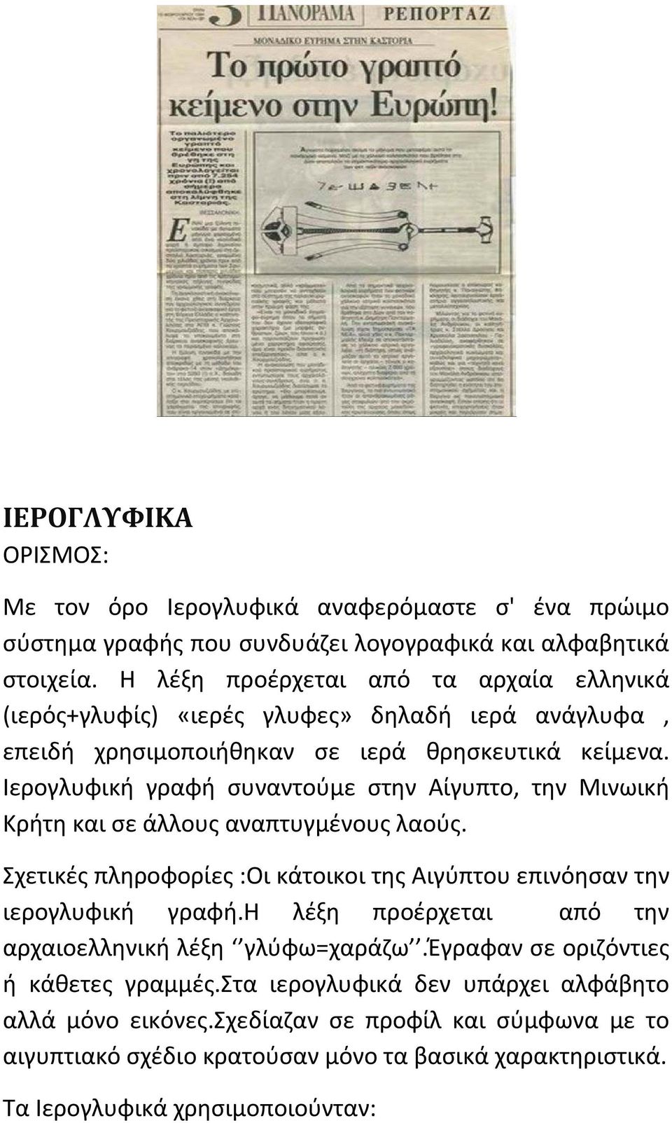 Ιερογλυφική γραφή συναντούμε στην Αίγυπτο, την Μινωική Κρήτη και σε άλλους αναπτυγμένους λαούς. Σχετικές πληροφορίες :Οι κάτοικοι της Αιγύπτου επινόησαν την ιερογλυφική γραφή.