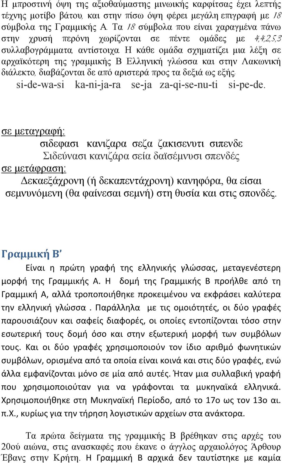 Η κάθε ομάδα σχηματίζει μια λέξη σε αρχαϊκότερη της γραμμικής Β Ελληνική γλώσσα και στην Λακωνική διάλεκτο, διαβάζονται δε από αριστερά προς τα δεξιά ως εξής: si-de-wa-si ka-ni-ja-ra se-ja
