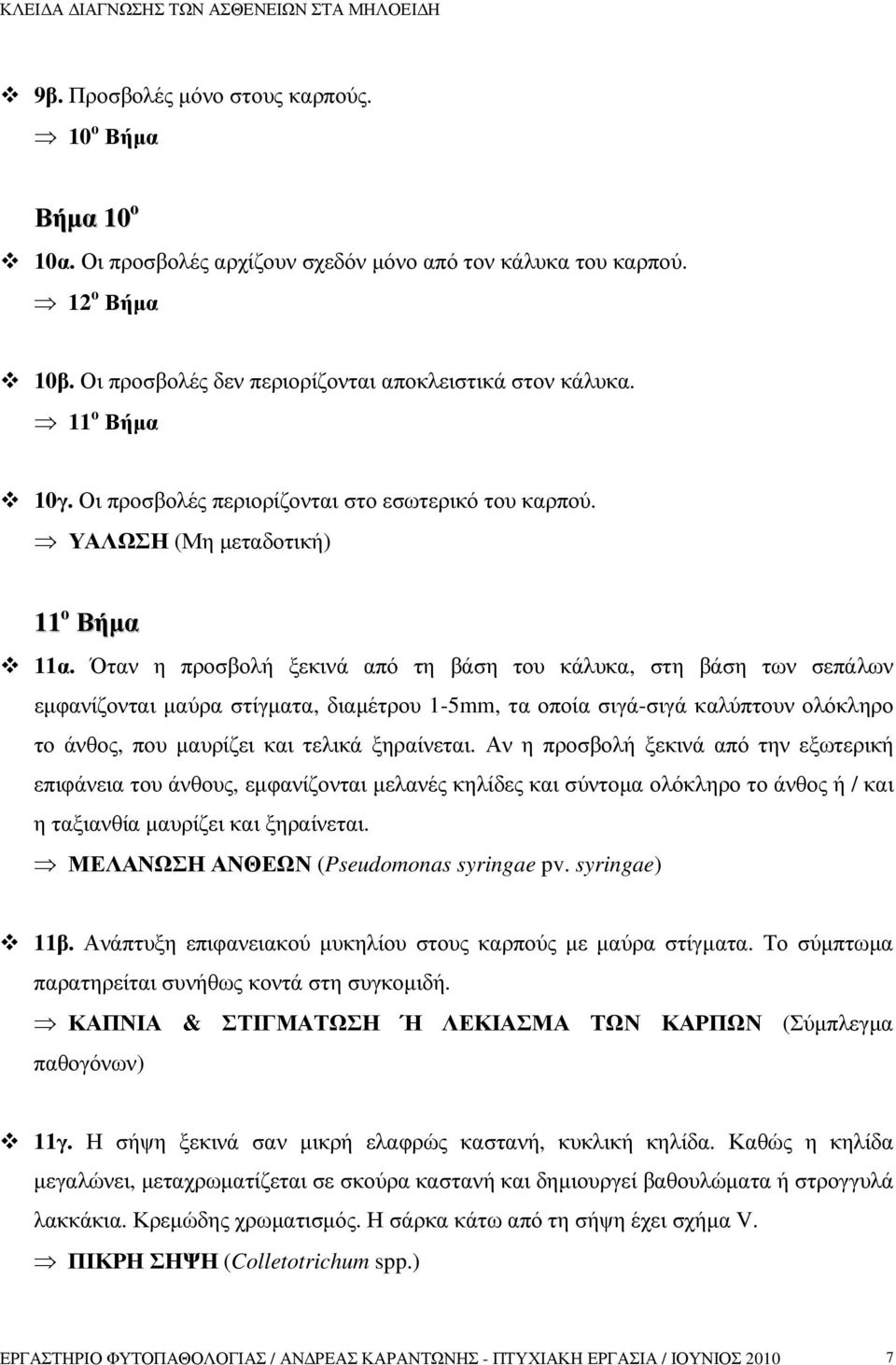 Όταν η προσβολή ξεκινά από τη βάση του κάλυκα, στη βάση των σεπάλων εµφανίζονται µαύρα στίγµατα, διαµέτρου 1-5mm, τα οποία σιγά-σιγά καλύπτουν ολόκληρο το άνθος, που µαυρίζει και τελικά ξηραίνεται.