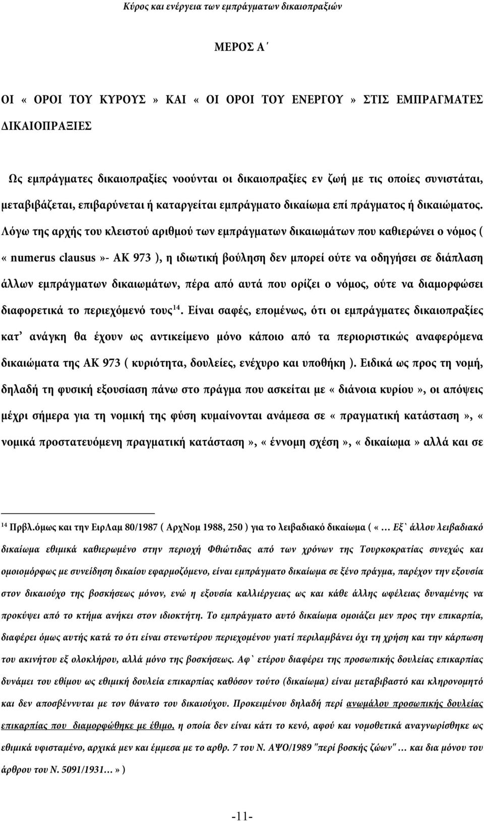 Λόγω της αρχής του κλειστού αριθμού των εμπράγματων δικαιωμάτων που καθιερώνει ο νόμος ( «numerus clausus»- ΑΚ 973 ), η ιδιωτική βούληση δεν μπορεί ούτε να οδηγήσει σε διάπλαση άλλων εμπράγματων