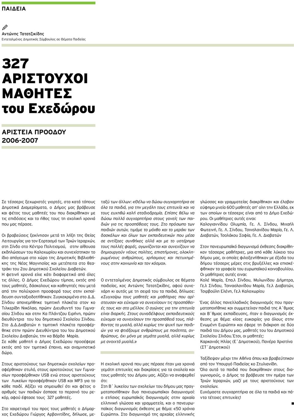 Οι βραβεύσεις ξεκίνησαν μετά τη λήξη της Θείας Λειτουργίας για τον Εορτασμό των Τριών Ιεραρχών, στη Σίνδο στο Κέντρο Πολιτισμού, στην αίθουσα εκδηλώσεων του Καλοχωρίου και συνεχίστηκαν το ίδιο