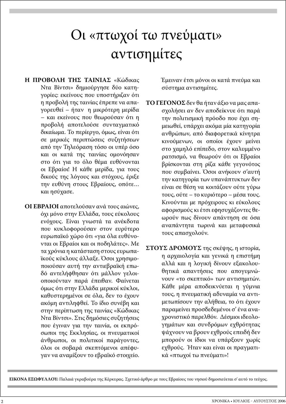 Το περίεργο, όμως, είναι ότι σε μερικές περιπτώσεις συζητήσεων από την Τηλεόραση τόσο οι υπέρ όσο και οι κατά της ταινίας ομονόησαν στο ότι για το όλο θέμα ευθύνονται οι Εβραίοι!