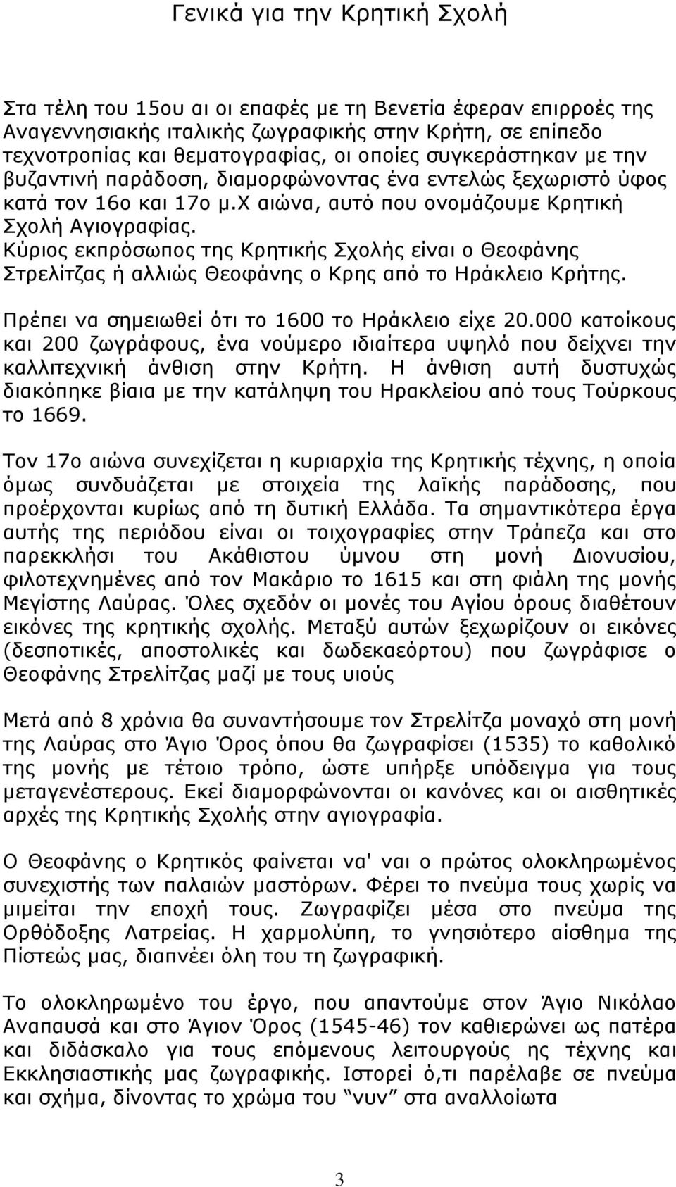 Κύριος εκπρόσωπος της Κρητικής Σχολής είναι ο Θεοφάνης Στρελίτζας ή αλλιώς Θεοφάνης ο Κρης από το Ηράκλειο Κρήτης. Πρέπει να σημειωθεί ότι το 1600 το Ηράκλειο είχε 20.