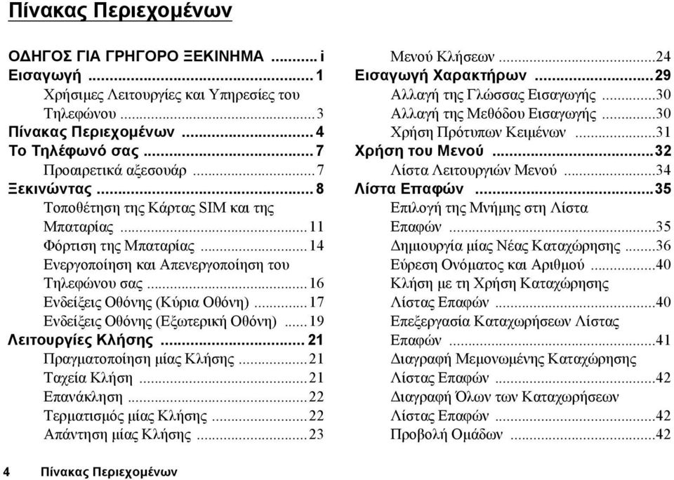 ..17 Ενδείξεις Οθόνης (Εξωτερική Οθόνη)...19 Λειτουργίες Κλήσης... 21 Πραγµατοποίηση µίας Κλήσης...21 Ταχεία Κλήση...21 Επανάκληση...22 Τερµατισµός µίας Κλήσης...22 Απάντηση µίας Κλήσης.