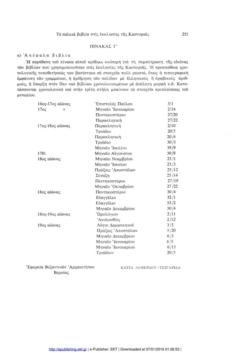 Ή προσπάθεια χρο νολογικής τοποθετήσεώς των βασίστηκε σέ στοιχεία πολύ ρευστά, όπως ή τυπογραφική έμφάνιση τών γραμμάτων, ή άρίθμηση των σελίδων μέ έλληνικούς ή άραβικούς άριθμούς, ή ύπαρξη στόν ίδιο