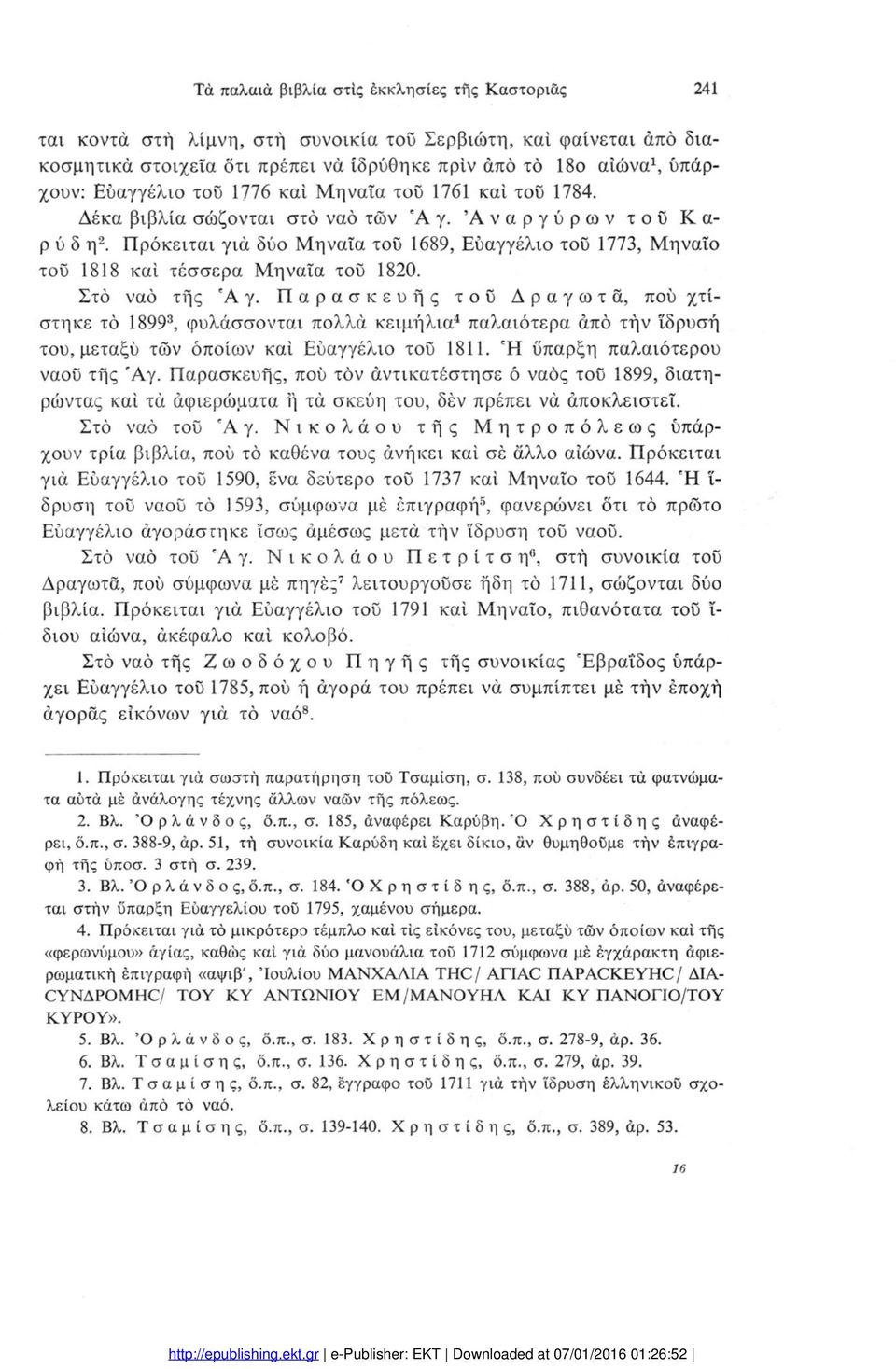 Πρόκειται γιά δύο Μηναία τοΰ 1689, Ευαγγέλιο τοϋ 1773, Μηναίο τοϋ 1818 καί τέσσερα Μηναία τοΰ 1820. Στο ναό τής 'Αγ.