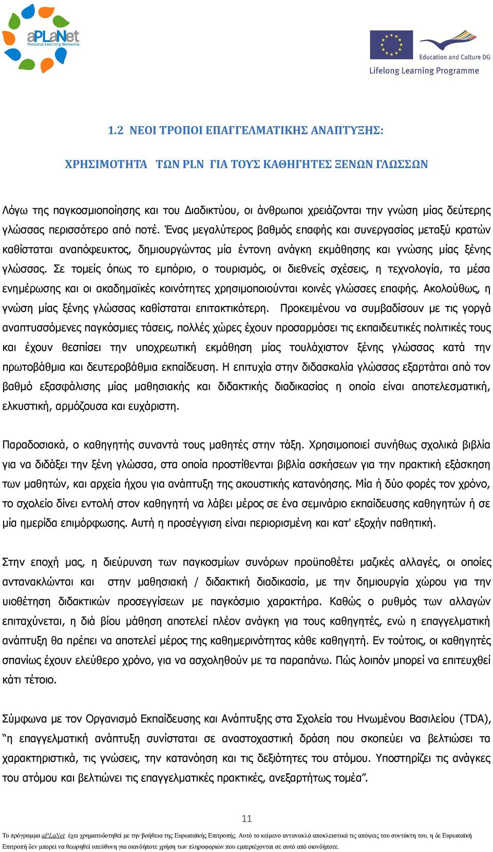 Σε τομείς όπως το εμπόριο, ο τουρισμός, οι διεθνείς σχέσεις, η τεχνολογία, τα μέσα ενημέρωσης και οι ακαδημαϊκές κοινότητες χρησιμοποιούνται κοινές γλώσσες επαφής.