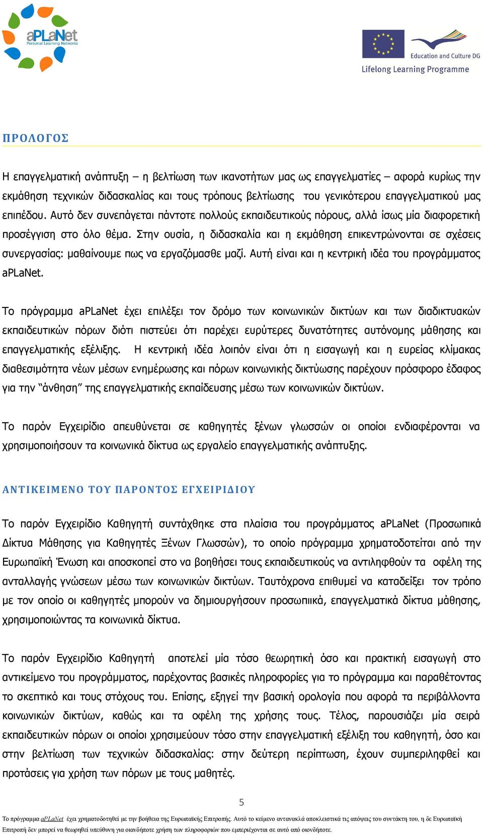 Στην ουσία, η διδασκαλία και η εκμάθηση επικεντρώνονται σε σχέσεις συνεργασίας: μαθαίνουμε πως να εργαζόμασθε μαζί. Αυτή είναι και η κεντρική ιδέα του προγράμματος aplanet.