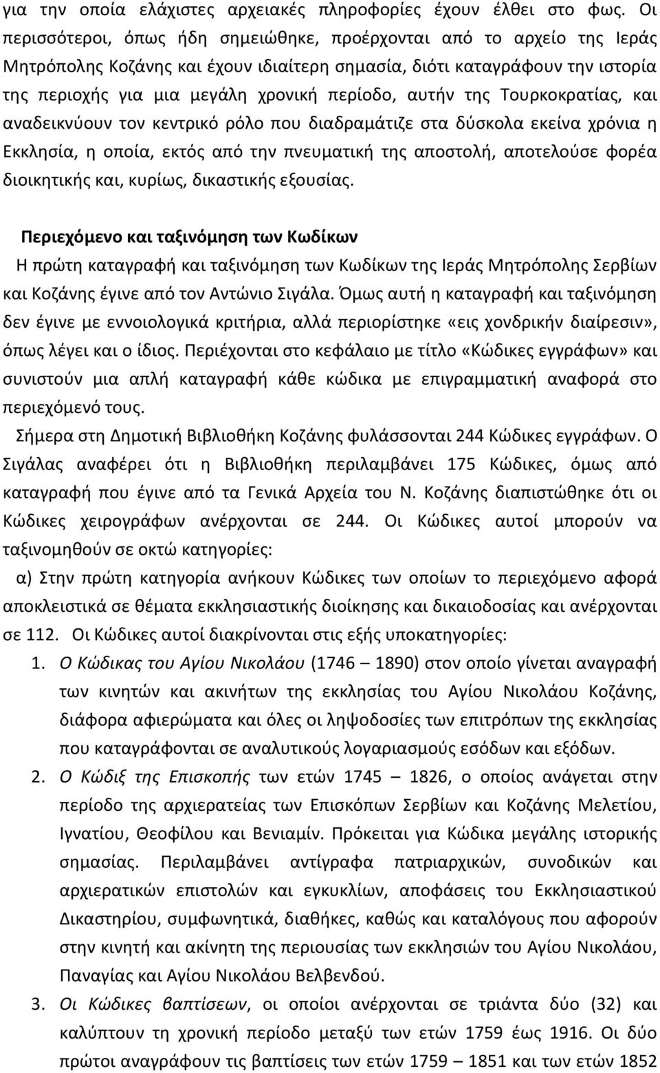 αυτήν της Τουρκοκρατίας, και αναδεικνύουν τον κεντρικό ρόλο που διαδραμάτιζε στα δύσκολα εκείνα χρόνια η Εκκλησία, η οποία, εκτός από την πνευματική της αποστολή, αποτελούσε φορέα διοικητικής και,