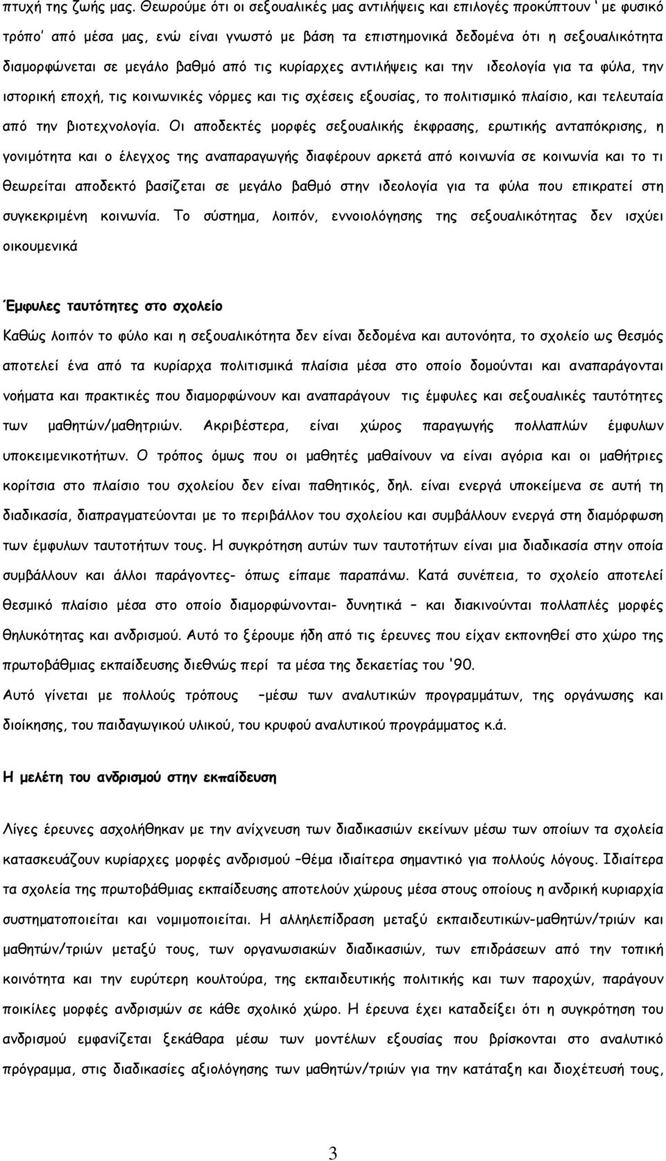 από τις κυρίαρχες αντιλήψεις και την ιδεολογία για τα φύλα, την ιστορική εποχή, τις κοινωνικές νόρµες και τις σχέσεις εξουσίας, το πολιτισµικό πλαίσιο, και τελευταία από την βιοτεχνολογία.