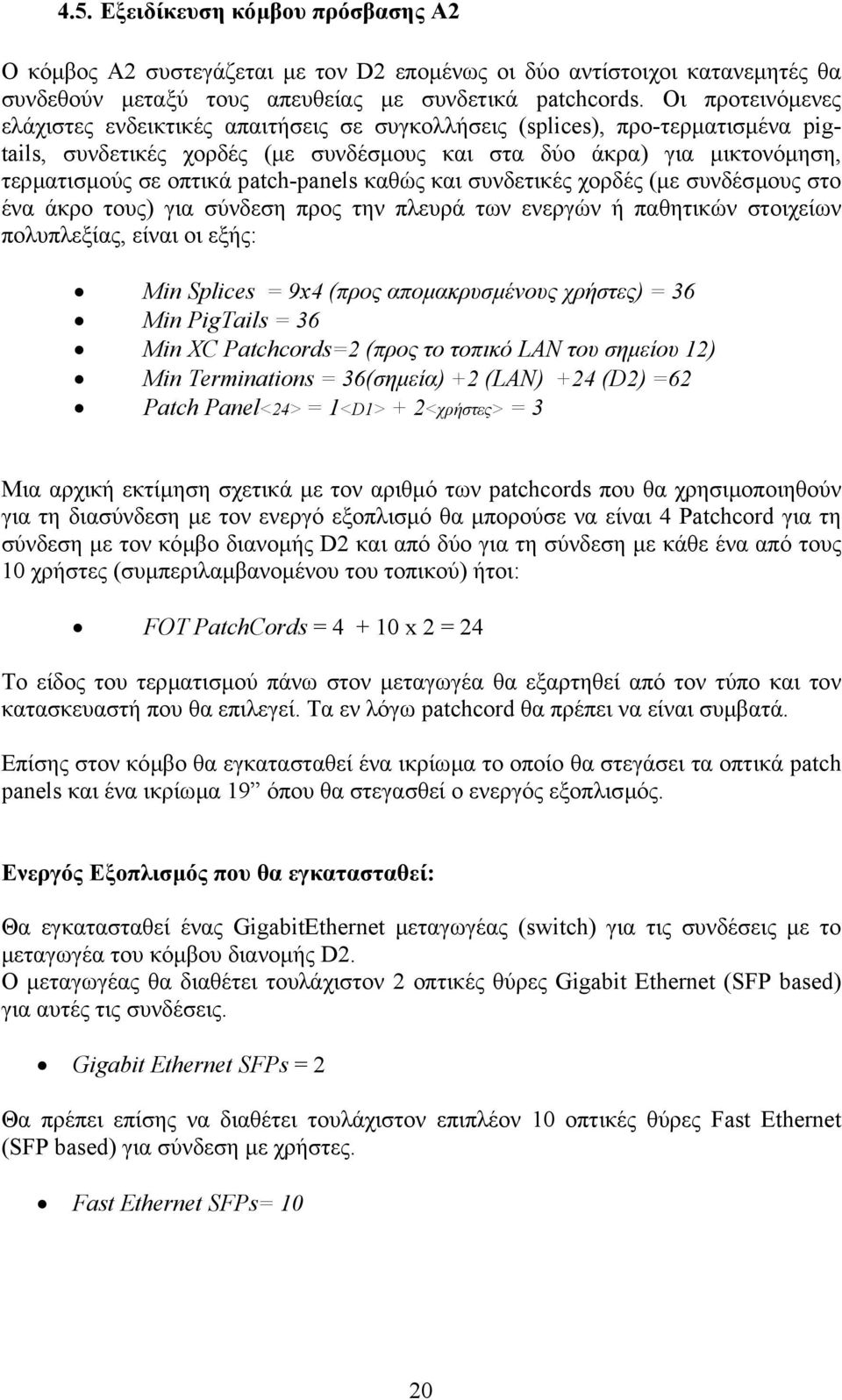 patch-panels καθώς και συνδετικές χορδές (µε συνδέσµους στο ένα άκρο τους) για σύνδεση προς την πλευρά των ενεργών ή παθητικών στοιχείων πολυπλεξίας, είναι οι εξής: Min Splices = 9x4 (προς