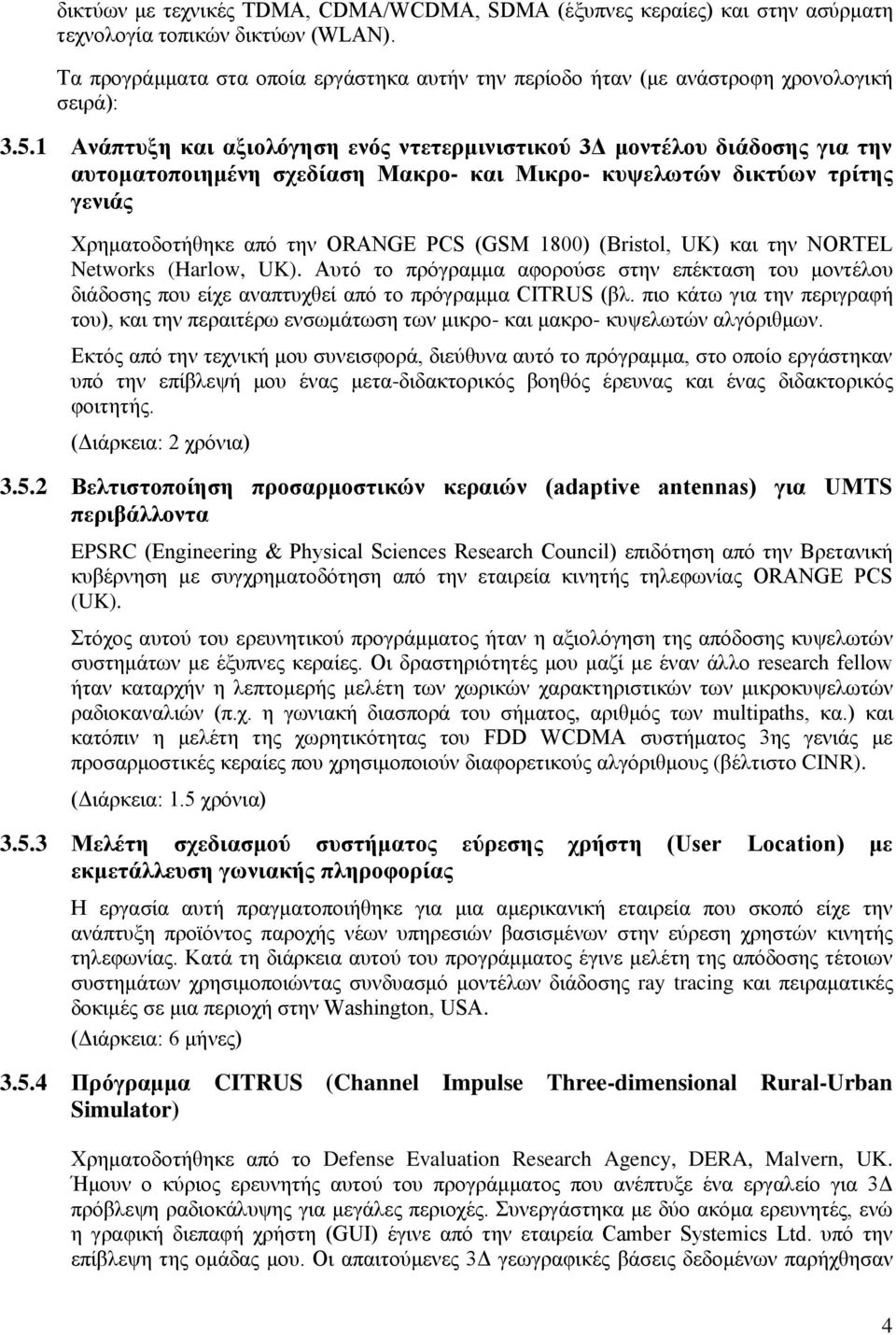 1 Ανάπτυξη και αξιολόγηση ενός ντετερμινιστικού 3Δ μοντέλου διάδοσης για την αυτοματοποιημένη σχεδίαση Μακρο- και Μικρο- κυψελωτών δικτύων τρίτης γενιάς Χρηματοδοτήθηκε από την ORANGE PCS (GSM 1800)