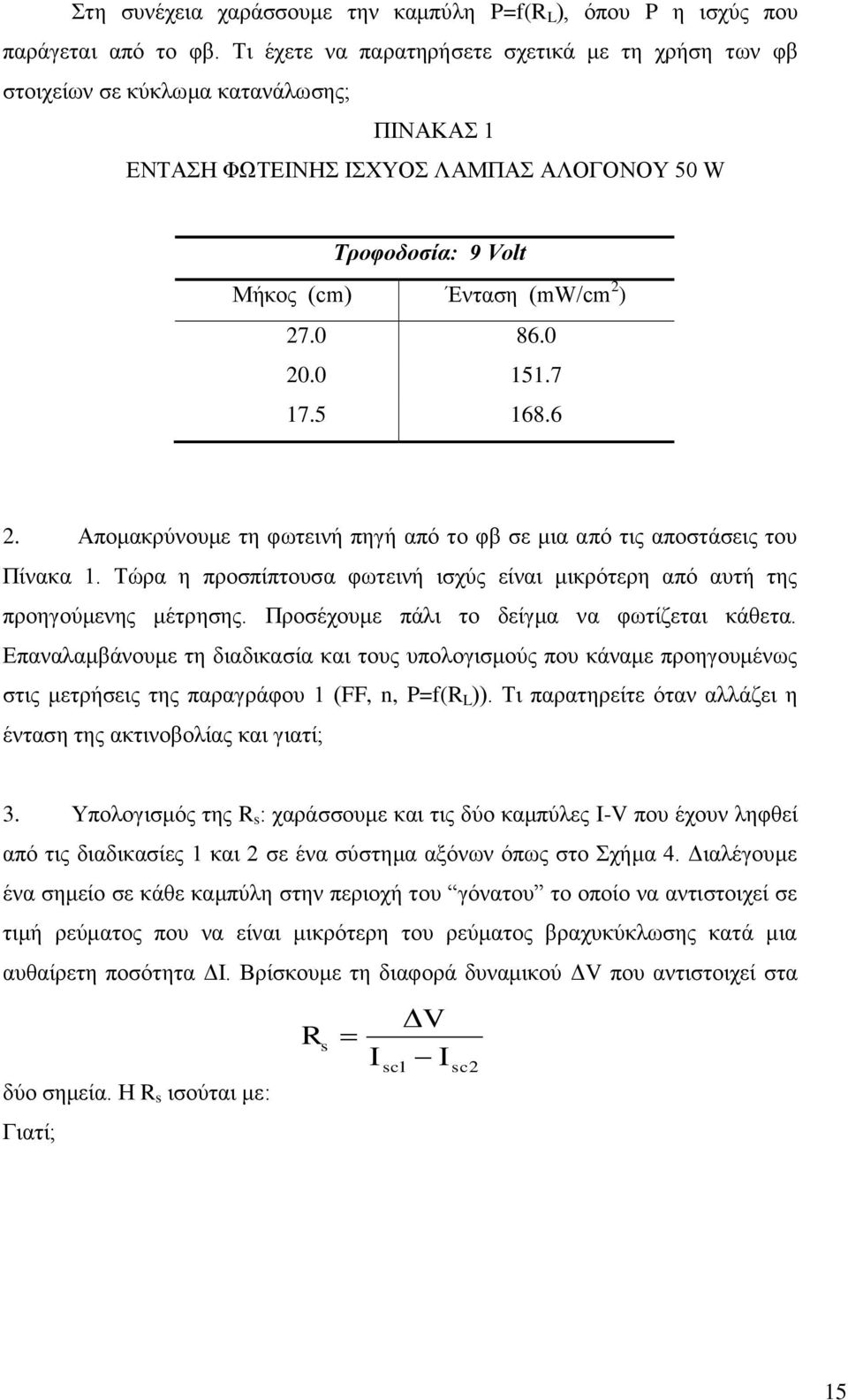 0 20.0 151.7 17.5 168.6 2. Απομακρύνουμε τη φωτεινή πηγή από το φβ σε μια από τις αποστάσεις του Πίνακα 1. Τώρα η προσπίπτουσα φωτεινή ισχύς είναι μικρότερη από αυτή της προηγούμενης μέτρησης.