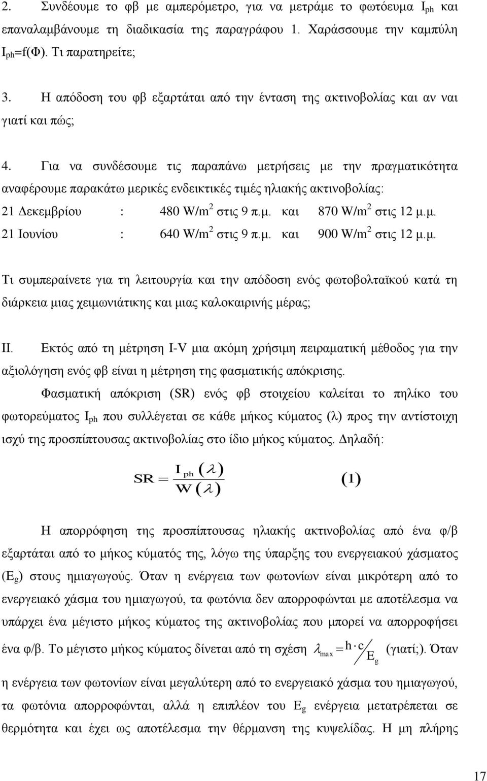 Για να συνδέσουμε τις παραπάνω μετρήσεις με την πραγματικότητα αναφέρουμε παρακάτω μερικές ενδεικτικές τιμές ηλιακής ακτινοβολίας: 21 Δεκεμβρίου : 480 W/m 2 στις 9 π.μ. και 870 W/m 2 στις 12 μ.μ. 21 Ιουνίου : 640 W/m 2 στις 9 π.