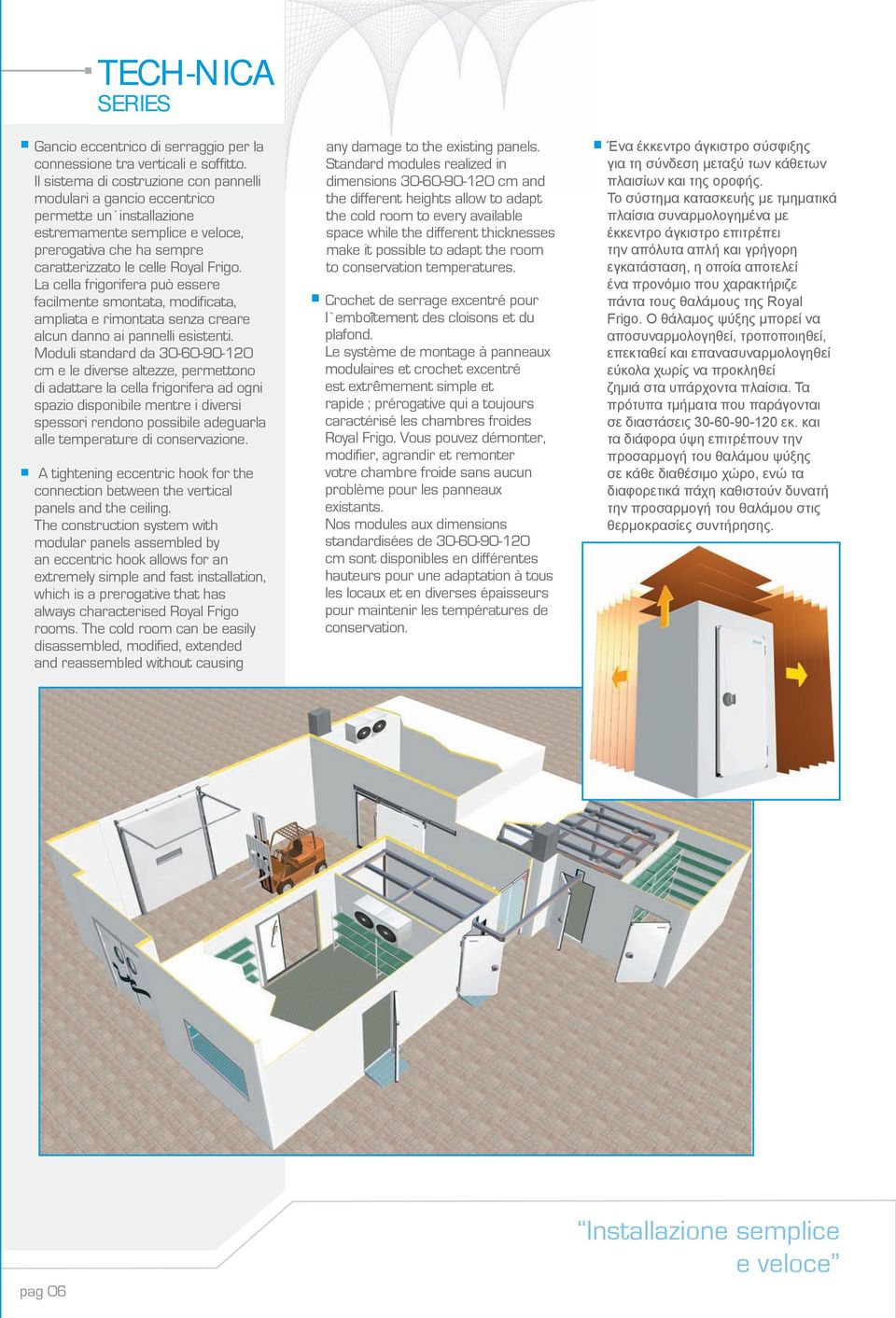 La cella frigorifera può essere facilmente smontata, modificata, ampliata e rimontata senza creare alcun danno ai pannelli esistenti.