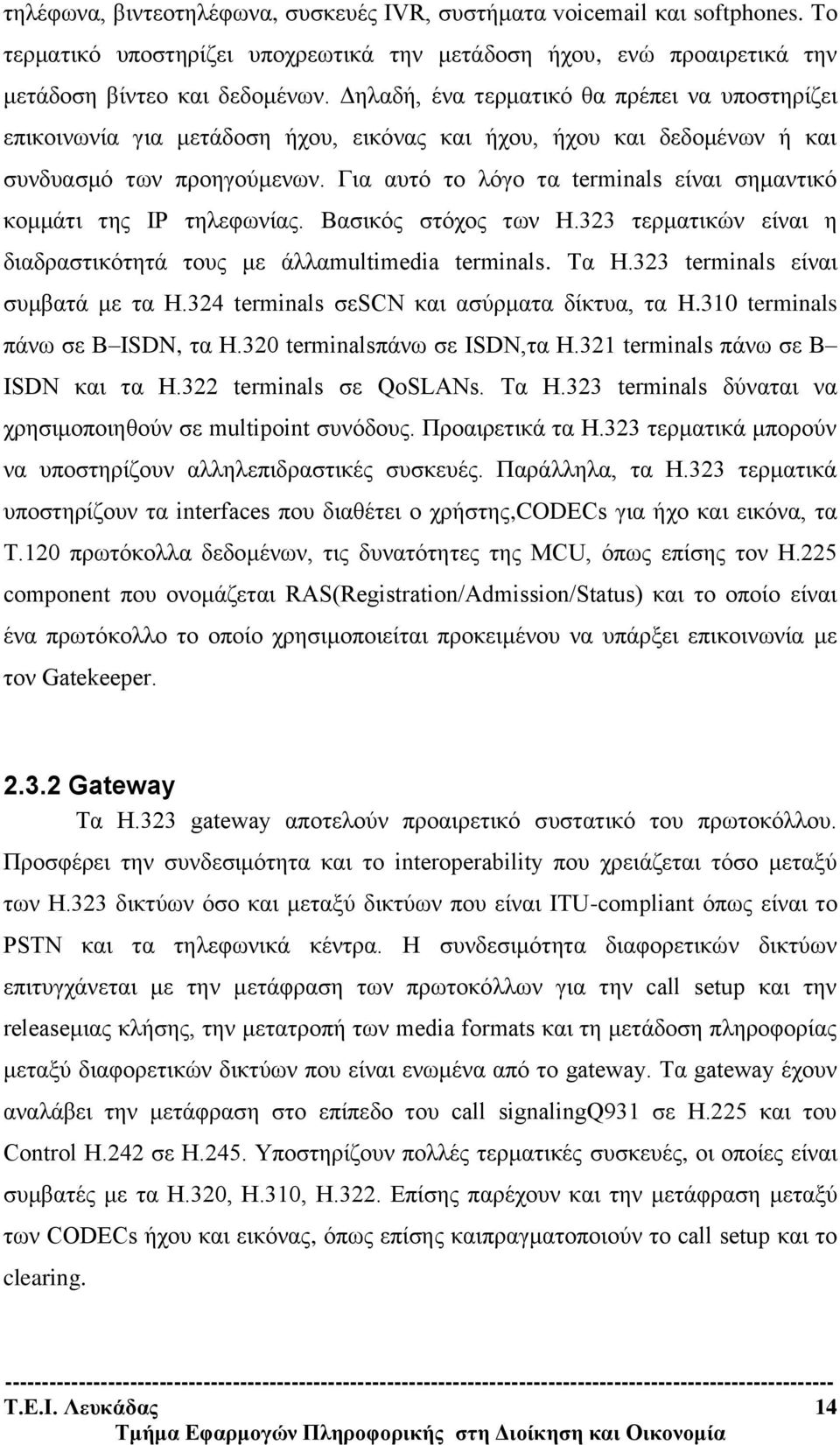 Για αυτό το λόγο τα terminals είναι σημαντικό κομμάτι της ΙΡ τηλεφωνίας. Βασικός στόχος των H.323 τερματικών είναι η διαδραστικότητά τους με άλλαmultimedia terminals. Τα H.