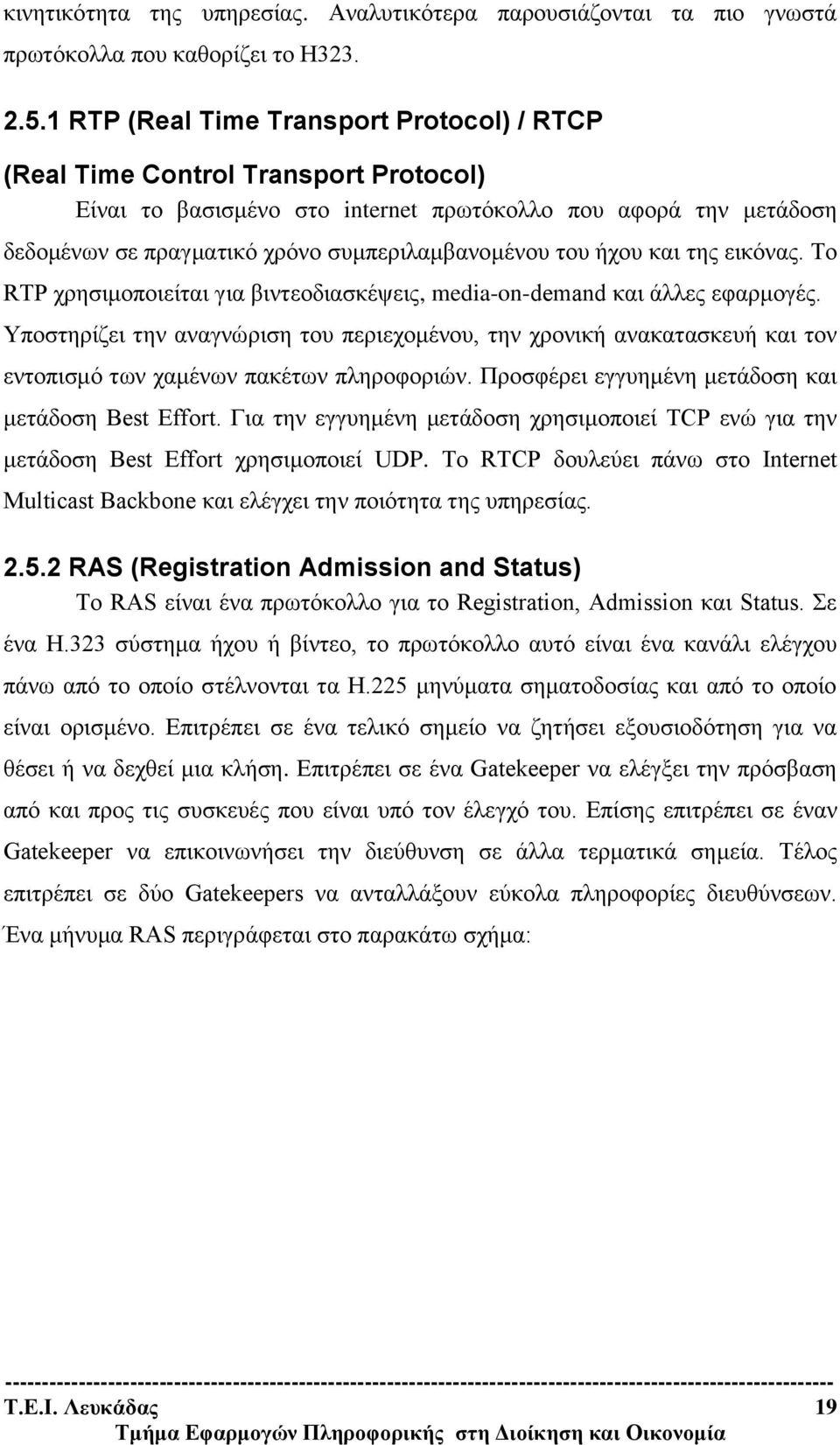 του ήχου και της εικόνας. Το RTP χρησιμοποιείται για βιντεοδιασκέψεις, media-on-demand και άλλες εφαρμογές.